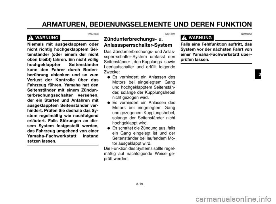 YAMAHA MT-03 2007  Betriebsanleitungen (in German) 1
2
3
4
5
6
7
8
9
10
ARMATUREN, BEDIENUNGSELEMENTE UND DEREN FUNKTION
GWA10240
WARNUNG0
Niemals mit ausgeklapptem oder
nicht richtig hochgeklapptem Sei-
tenständer (oder einem der nicht
oben bleibt) 