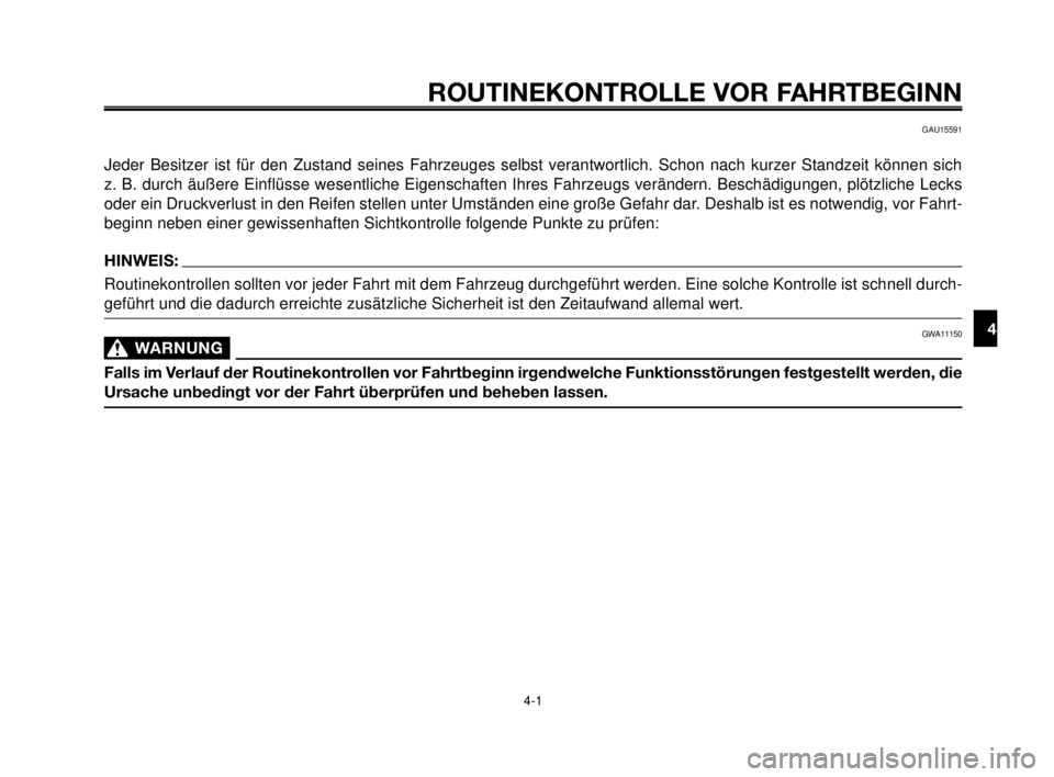 YAMAHA MT-03 2006  Betriebsanleitungen (in German) 1
2
3
4
5
6
7
8
9
10
ROUTINEKONTROLLE VOR FAHRTBEGINN
4-1
GAU15591
Jeder Besitzer ist für den Zustand seines Fahrzeuges selbst verantwortlich. Schon nach kurzer Standzeit können sich 
z. B. durch ä