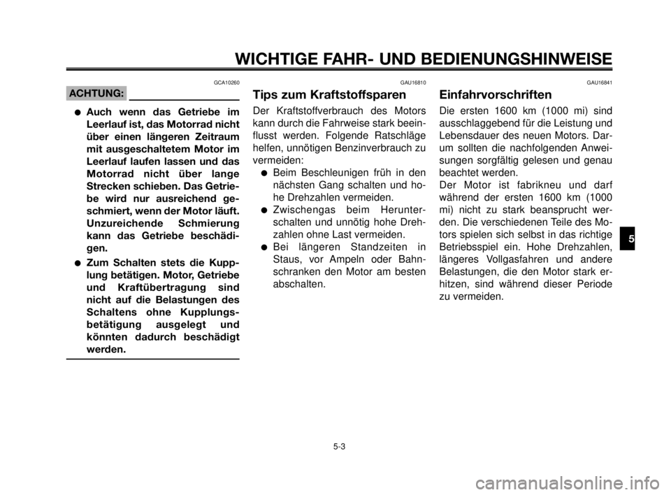 YAMAHA MT-03 2006  Betriebsanleitungen (in German) 1
2
3
4
5
6
7
8
9
10
WICHTIGE FAHR- UND BEDIENUNGSHINWEISE
GCA10260
ACHTUNG:
Auch wenn das Getriebe im
Leerlauf ist, das Motorrad nicht
über einen längeren Zeitraum
mit ausgeschaltetem Motor im
Lee