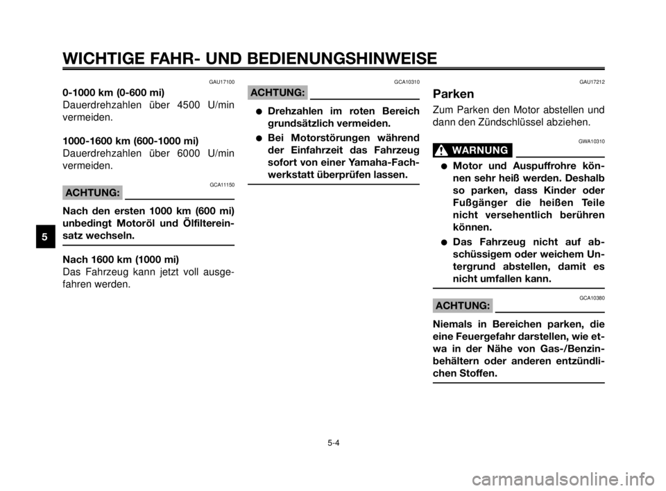 YAMAHA MT-03 2007  Betriebsanleitungen (in German) WICHTIGE FAHR- UND BEDIENUNGSHINWEISE
GAU17100
0-1000 km (0-600 mi)
Dauerdrehzahlen über 4500 U/min
vermeiden.
1000-1600 km (600-1000 mi)
Dauerdrehzahlen über 6000 U/min
vermeiden.
GCA11150ACHTUNG:
