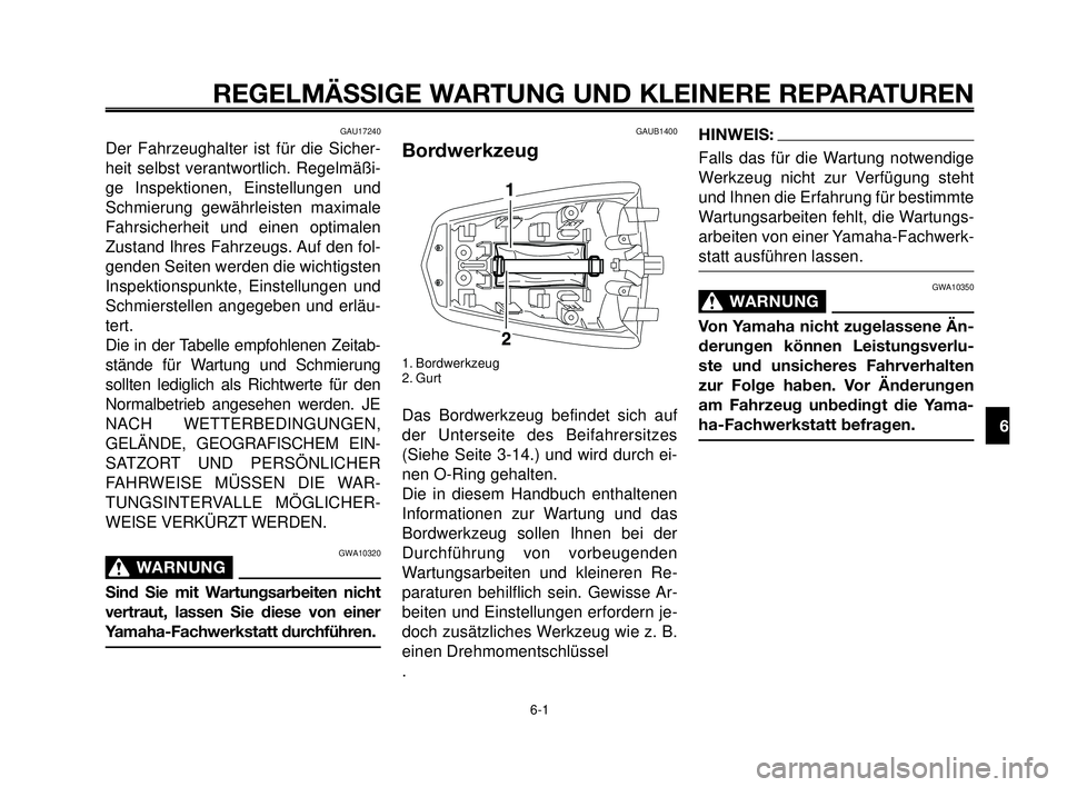 YAMAHA MT-03 2007  Betriebsanleitungen (in German) 1
2
3
4
5
6
7
8
9
10
REGELMÄSSIGE WARTUNG UND KLEINERE REPARATUREN
GAU17240
Der Fahrzeughalter ist für die Sicher-
heit selbst verantwortlich. Regelmäßi-
ge Inspektionen, Einstellungen und
Schmier