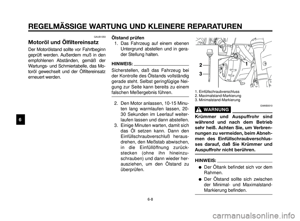 YAMAHA MT-03 2007  Betriebsanleitungen (in German) REGELMÄSSIGE WARTUNG UND KLEINERE REPARATUREN
GAUB1350
Motoröl und Ölfiltereinsatz
Der Motorölstand sollte vor Fahrtbeginn
geprüft werden. Außerdem muß in den
empfohlenen Abständen, gemäß de
