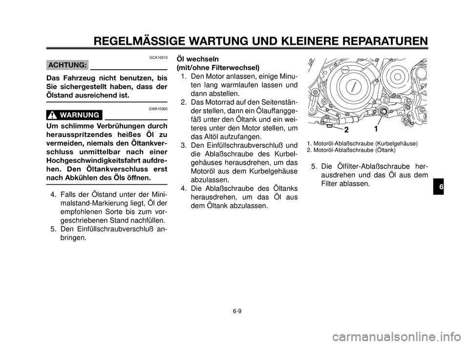 YAMAHA MT-03 2007  Betriebsanleitungen (in German) 1
2
3
4
5
6
7
8
9
10
REGELMÄSSIGE WARTUNG UND KLEINERE REPARATUREN
GCA10010
ACHTUNG:
Das Fahrzeug nicht benutzen, bis
Sie sichergestellt haben, dass der
Ölstand ausreichend ist.
GWA10360
WARNUNG0
Um