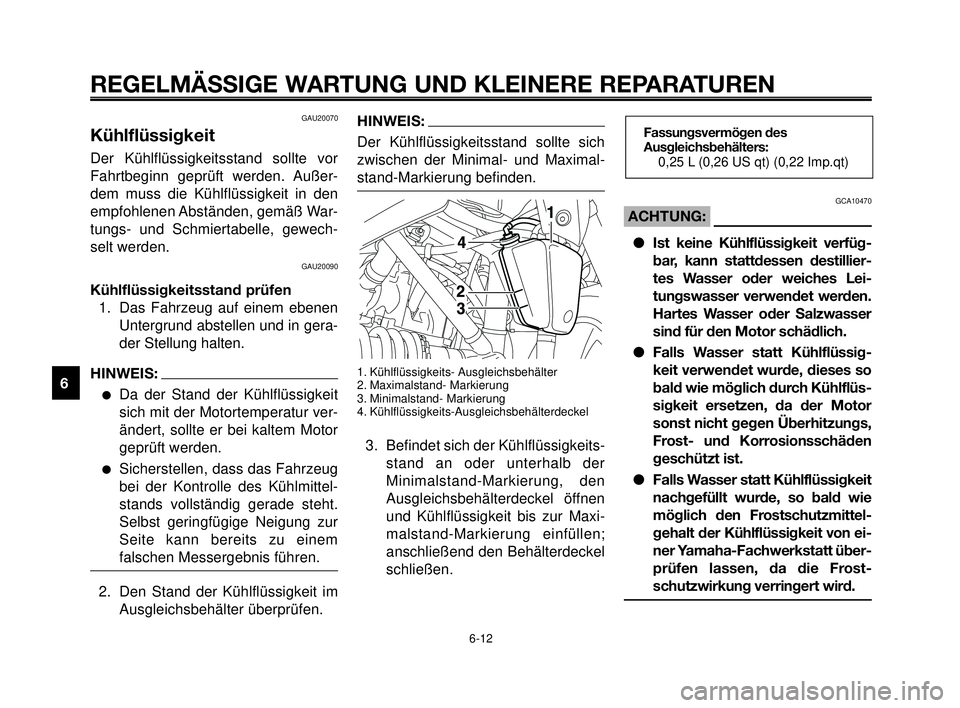 YAMAHA MT-03 2007  Betriebsanleitungen (in German) REGELMÄSSIGE WARTUNG UND KLEINERE REPARATUREN
GAU20070
Kühlflüssigkeit
Der Kühlflüssigkeitsstand sollte vor
Fahrtbeginn geprüft werden. Außer-
dem muss die Kühlflüssigkeit in den
empfohlenen 