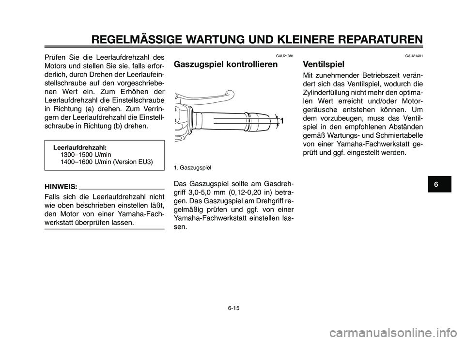 YAMAHA MT-03 2007  Betriebsanleitungen (in German) 1
2
3
4
5
6
7
8
9
10
REGELMÄSSIGE WARTUNG UND KLEINERE REPARATUREN
Prüfen  Sie  die  Leerlaufdrehzahl  des
Motors  und  stellen  Sie  sie,  falls  erfor-
derlich, durch Drehen der Leerlaufein-
stell