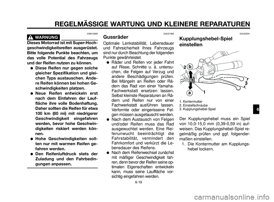 YAMAHA MT-03 2006  Betriebsanleitungen (in German) 1
2
3
4
5
6
7
8
9
10
REGELMÄSSIGE WARTUNG UND KLEINERE REPARATUREN
GWA10600
WARNUNG0
Dieses Motorrad ist mit Super-Hoch-
geschwindigkeitsreifen ausgerüstet.
Bitte folgende Punkte beachten, um
das vo