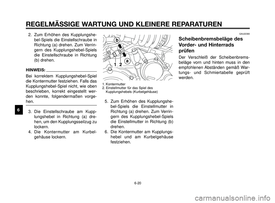 YAMAHA MT-03 2006  Betriebsanleitungen (in German) REGELMÄSSIGE WARTUNG UND KLEINERE REPARATUREN
2. Zum Erhöhen des Kupplungshe-
bel-Spiels die Einstellschraube in
Richtung (a) drehen. Zum Verrin-
gern des Kupplungshebel-Spiels
die Einstellschraube 