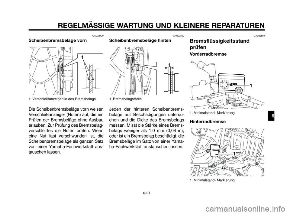 YAMAHA MT-03 2007  Betriebsanleitungen (in German) 1
2
3
4
5
6
7
8
9
10
REGELMÄSSIGE WARTUNG UND KLEINERE REPARATUREN
GAU22420
Scheibenbremsbeläge vorn
1. Verschleißanzeigerille des Bremsbelags
Die Scheibenbremsbeläge vorn weisen
Verschleißanzeig