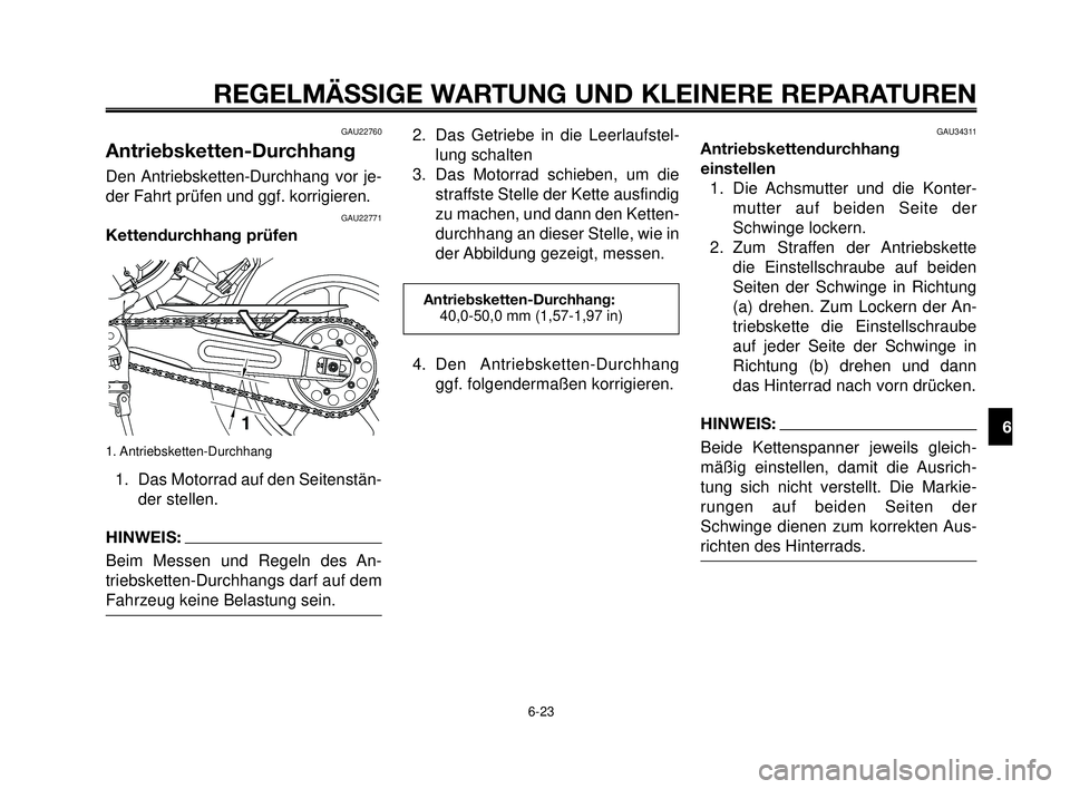 YAMAHA MT-03 2006  Betriebsanleitungen (in German) 1
2
3
4
5
6
7
8
9
10
REGELMÄSSIGE WARTUNG UND KLEINERE REPARATUREN
6-23
GAU22760
Antriebsketten-Durchhang
Den Antriebsketten-Durchhang vor je-
der Fahrt prüfen und ggf. korrigieren.
GAU22771
Kettend