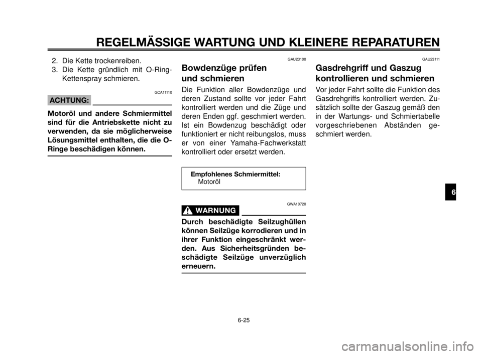YAMAHA MT-03 2006  Betriebsanleitungen (in German) 1
2
3
4
5
6
7
8
9
10
REGELMÄSSIGE WARTUNG UND KLEINERE REPARATUREN
6-25
2. Die Kette trockenreiben.
3. Die Kette gründlich mit O-Ring-
Kettenspray schmieren.
GCA11110
ACHTUNG:
Motoröl und andere Sc