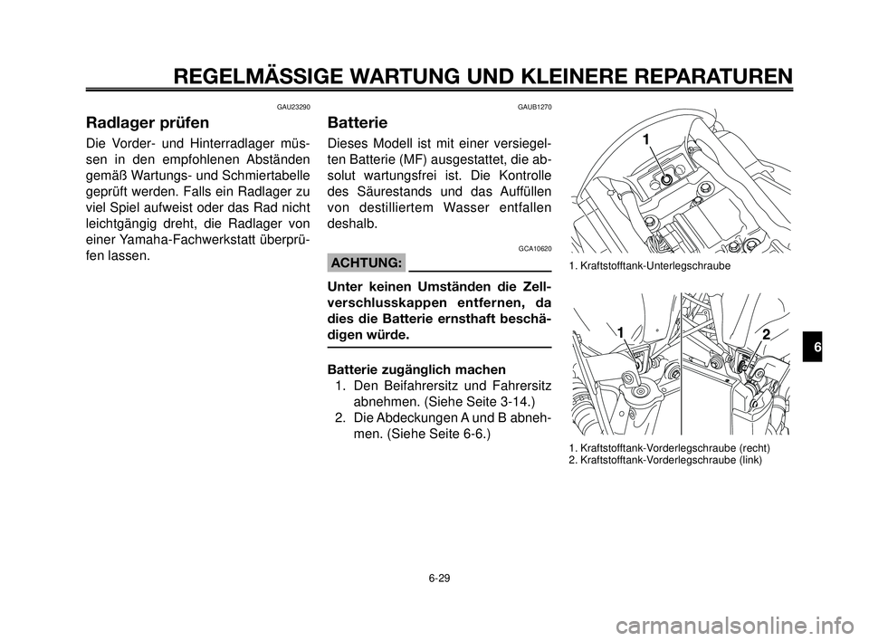YAMAHA MT-03 2006  Betriebsanleitungen (in German) 1
2
3
4
5
6
7
8
9
10
REGELMÄSSIGE WARTUNG UND KLEINERE REPARATUREN
GAU23290
Radlager prüfen
Die Vorder- und Hinterradlager müs-
sen in den empfohlenen Abständen
gemäß Wartungs- und Schmiertabell