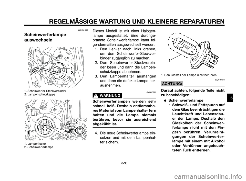 YAMAHA MT-03 2006  Betriebsanleitungen (in German) 1
2
3
4
5
6
7
8
9
10
REGELMÄSSIGE WARTUNG UND KLEINERE REPARATUREN
GAUB1360 
Scheinwerferlampe
auswechseln
1. Scheinwerfer-Steckverbinder
2. Lampenschutzkappe
1. Lampenhalter
2. Scheinwerferlampe
Die
