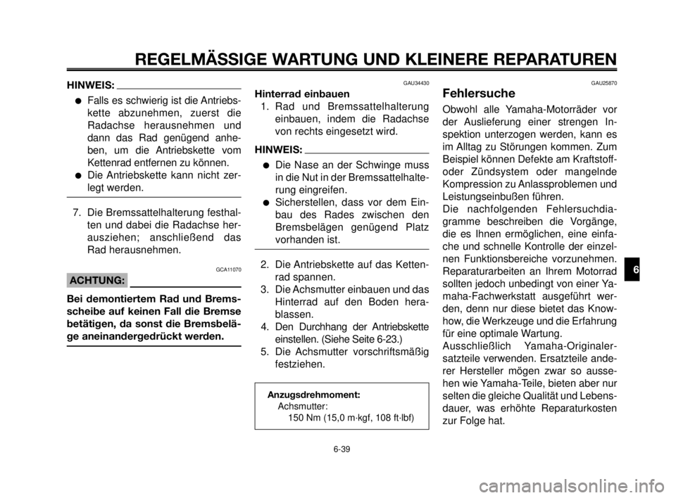 YAMAHA MT-03 2007  Betriebsanleitungen (in German) 1
2
3
4
5
6
7
8
9
10
REGELMÄSSIGE WARTUNG UND KLEINERE REPARATUREN
6-39
HINWEIS:
Falls es schwierig ist die Antriebs-
kette abzunehmen, zuerst die
Radachse herausnehmen und
dann das Rad genügend an