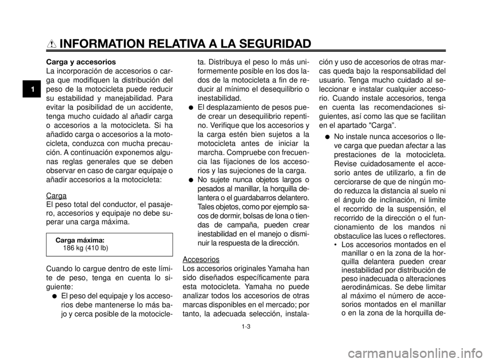 YAMAHA MT-03 2006  Manuale de Empleo (in Spanish) INFORMATION RELATIVA A LA SEGURIDAD
Carga y accesorios
La incorporación de accesorios o car-
ga que modifiquen la distribución del
peso de la motocicleta puede reducir
su estabilidad y manejabilidad