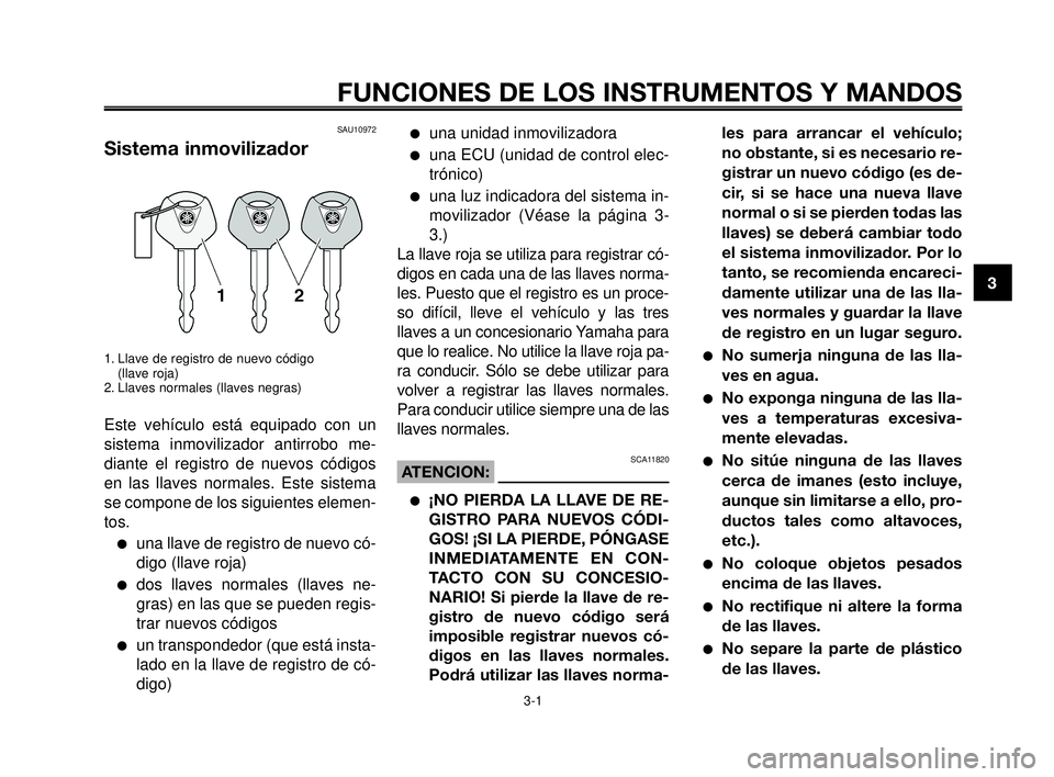 YAMAHA MT-03 2006  Manuale de Empleo (in Spanish) 1
2
3
4
5
6
7
8
9
10
3-1
FUNCIONES DE LOS INSTRUMENTOS Y MANDOS
SAU10972
Sistema inmovilizador
1. Llave de registro de nuevo código 
(llave roja)
2. Llaves normales (llaves negras)
Este vehículo est