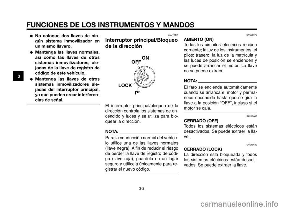 YAMAHA MT-03 2006  Manuale de Empleo (in Spanish) FUNCIONES DE LOS INSTRUMENTOS Y MANDOS
3-2
1
2
3
4
5
6
7
8
9
10
No coloque dos llaves de nin-
gún sistema inmovilizador en
un mismo llavero.
Mantenga las llaves normales,
así como las llaves de ot
