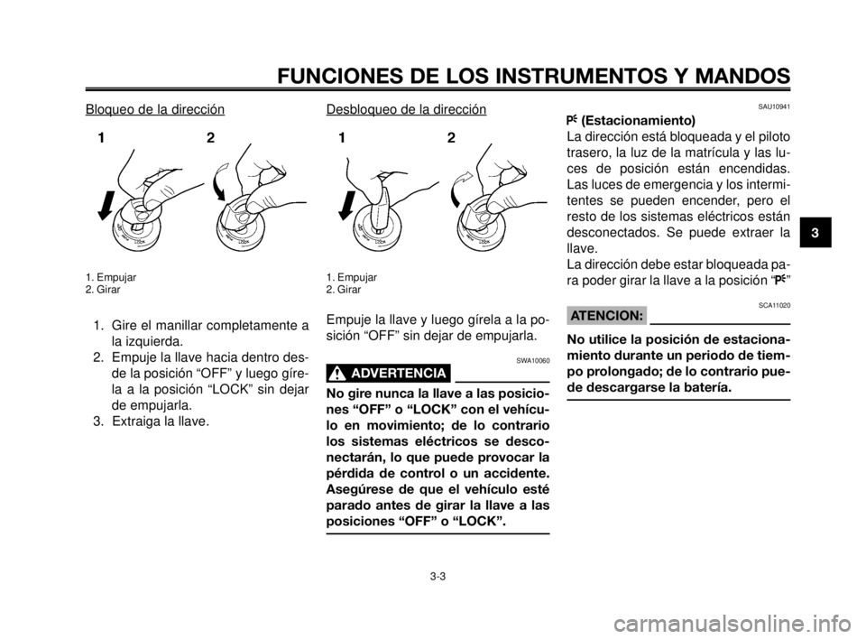 YAMAHA MT-03 2006  Manuale de Empleo (in Spanish) 1
2
3
4
5
6
7
8
9
10
FUNCIONES DE LOS INSTRUMENTOS Y MANDOS
3-3
Bloqueo de la dirección
1. Empujar
2. Girar
1. Gire el manillar completamente a
la izquierda.
2. Empuje la llave hacia dentro des-
de l