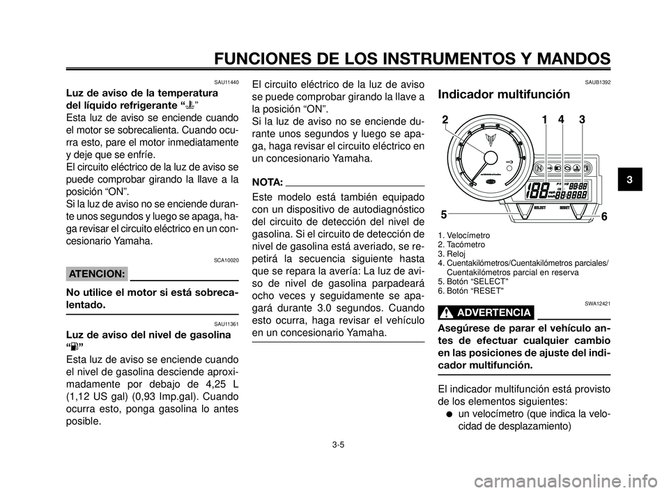 YAMAHA MT-03 2006  Manuale de Empleo (in Spanish) 1
2
3
4
5
6
7
8
9
10
FUNCIONES DE LOS INSTRUMENTOS Y MANDOS
3-5
SAU11440
Luz de aviso de la temperatura 
del líquido refrigerante “u”
Esta luz de aviso se enciende cuando
el motor se sobrecalient