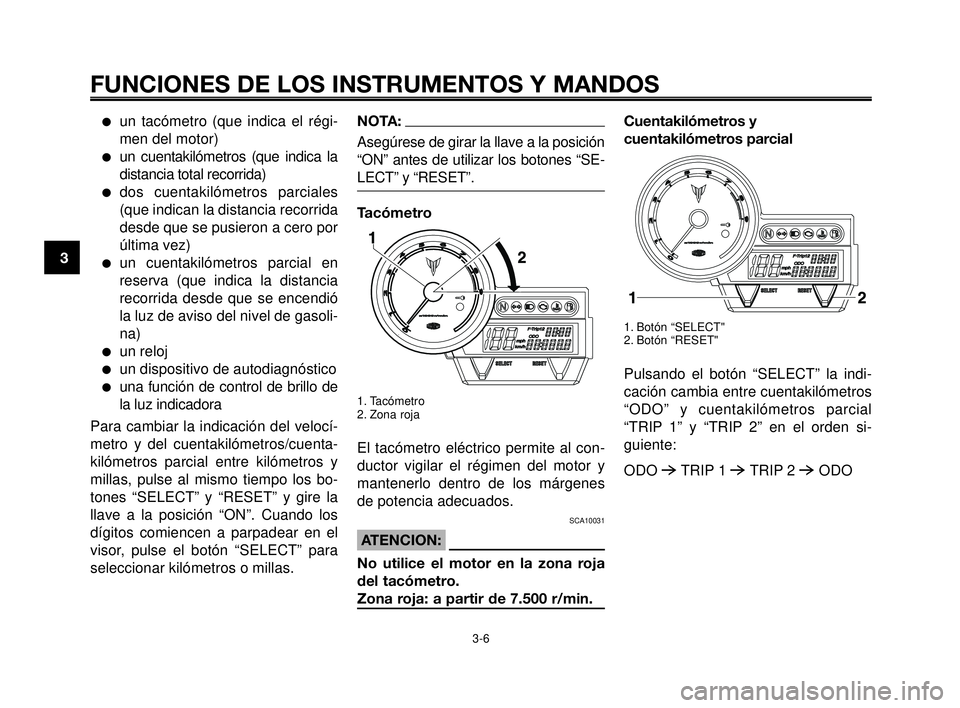 YAMAHA MT-03 2006  Manuale de Empleo (in Spanish) FUNCIONES DE LOS INSTRUMENTOS Y MANDOS
3-6
1
2
3
4
5
6
7
8
9
10
un tacómetro (que indica el régi-
men del motor)
un cuentakilómetros (que indica la
distancia total recorrida)
dos cuentakilómetr