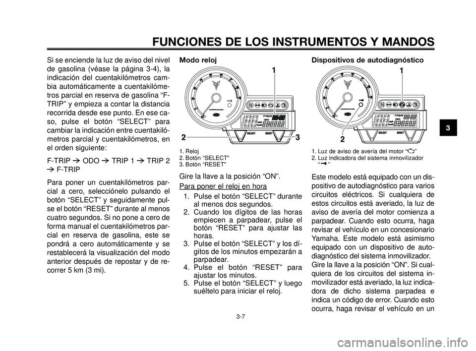 YAMAHA MT-03 2006  Manuale de Empleo (in Spanish) 1
2
3
4
5
6
7
8
9
10
FUNCIONES DE LOS INSTRUMENTOS Y MANDOS
3-7
Si se enciende la luz de aviso del nivel
de gasolina (véase la página 3-4), la
indicación del cuentakilómetros cam-
bia automáticam