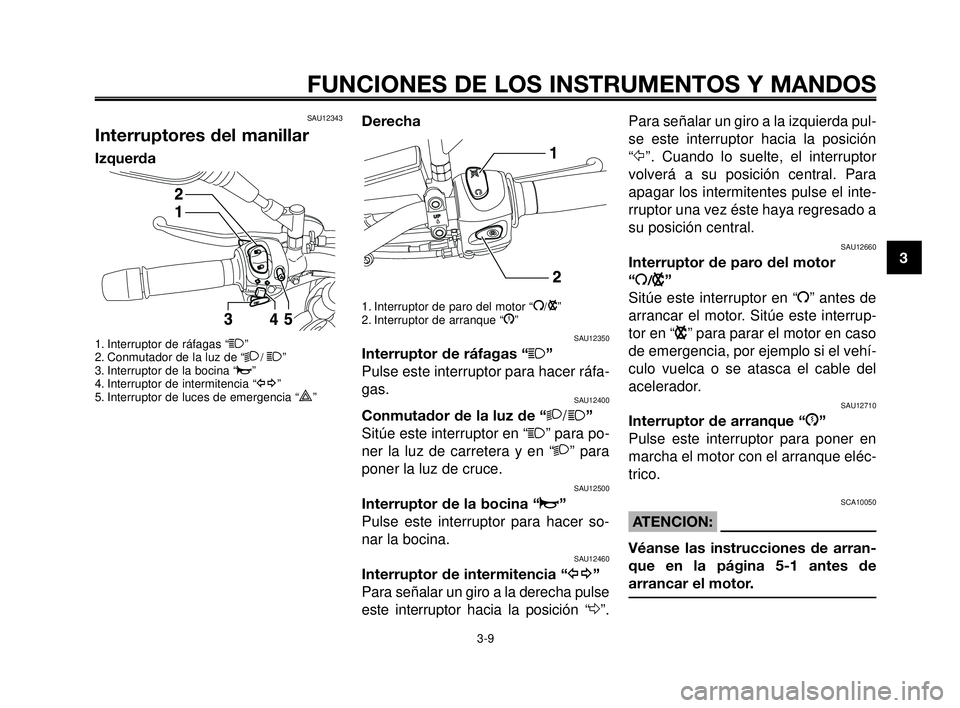 YAMAHA MT-03 2006  Manuale de Empleo (in Spanish) 1
2
3
4
5
6
7
8
9
10
FUNCIONES DE LOS INSTRUMENTOS Y MANDOS
3-9
SAU12343
Interruptores del manillar
Izquerda
1. Interruptor de ráfagas “1”
2. Conmutador de la luz de “2/ 1”
3. Interruptor de 
