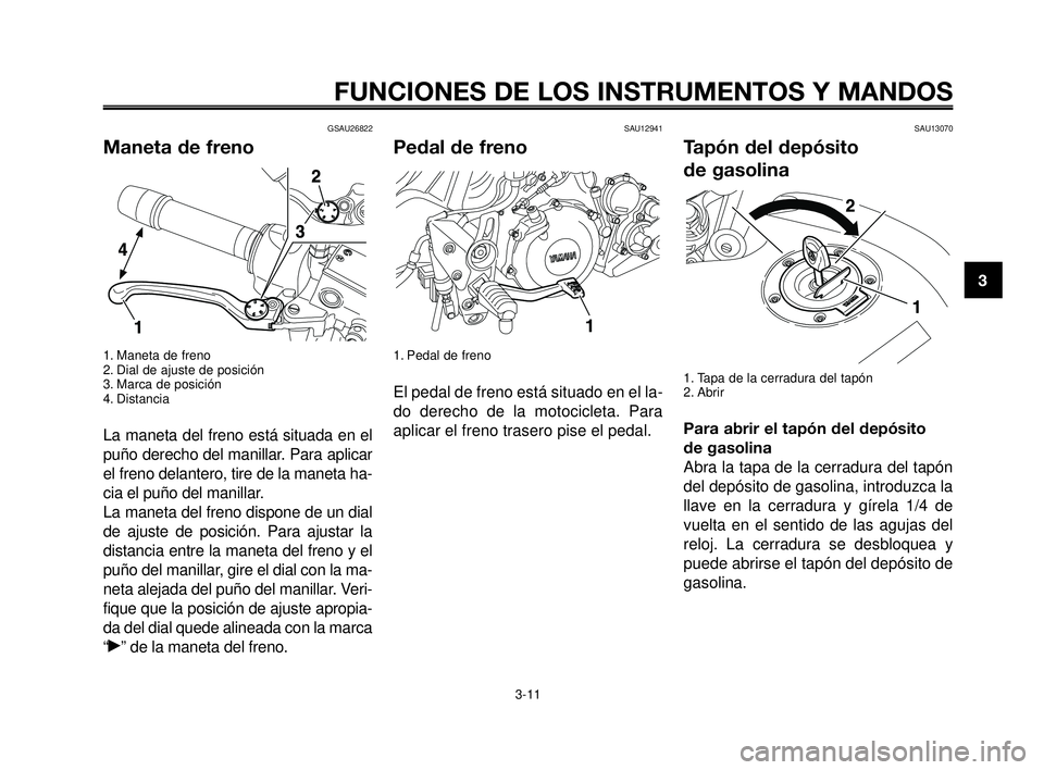 YAMAHA MT-03 2006  Manuale de Empleo (in Spanish) 1
2
3
4
5
6
7
8
9
10
FUNCIONES DE LOS INSTRUMENTOS Y MANDOS
3-11
GSAU26822
Maneta de freno
1. Maneta de freno
2. Dial de ajuste de posición
3. Marca de posición
4. Distancia
La maneta del freno est