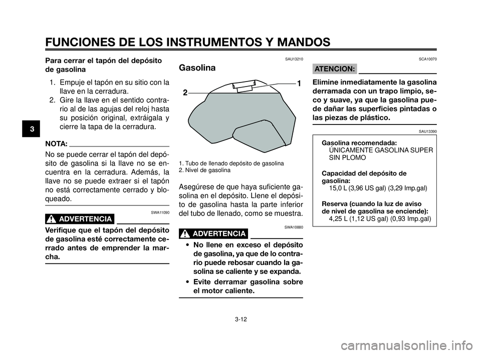 YAMAHA MT-03 2006  Manuale de Empleo (in Spanish) FUNCIONES DE LOS INSTRUMENTOS Y MANDOS
3-12
1
2
3
4
5
6
7
8
9
10
Para cerrar el tapón del depósito
de gasolina
1. Empuje el tapón en su sitio con la
llave en la cerradura.
2. Gire la llave en el se
