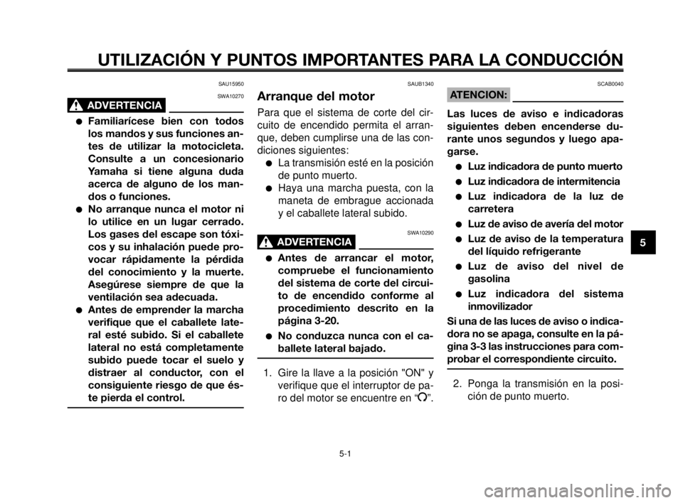 YAMAHA MT-03 2006  Manuale de Empleo (in Spanish) 1
2
3
4
5
6
7
8
9
10
UTILIZACIÓN Y PUNTOS IMPORTANTES PARA LA CONDUCCIÓN 
SAU15950
SWA10270
ADVERTENCIA0
Familiarícese bien con todos
los mandos y sus funciones an-
tes de utilizar la motocicleta.