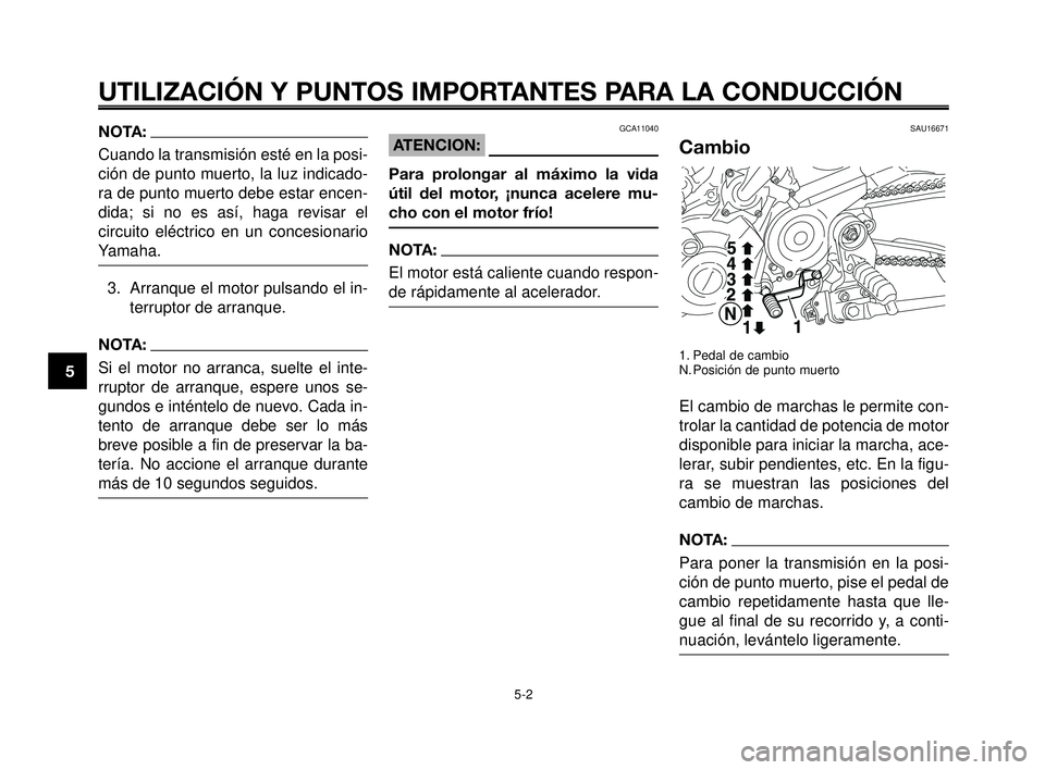 YAMAHA MT-03 2006  Manuale de Empleo (in Spanish) UTILIZACIÓN Y PUNTOS IMPORTANTES PARA LA CONDUCCIÓN
NOTA:
Cuando la transmisión esté en la posi-
ción de punto muerto, la luz indicado-
ra de punto muerto debe estar encen-
dida; si no es así, h