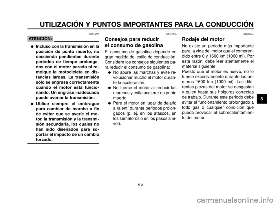 YAMAHA MT-03 2006  Manuale de Empleo (in Spanish) 1
2
3
4
5
6
7
8
9
10
UTILIZACIÓN Y PUNTOS IMPORTANTES PARA LA CONDUCCIÓN
SCA10260
ATENCION:
Incluso con la transmisión en la
posición de punto muerto, no
descienda pendientes durante
periodos de 