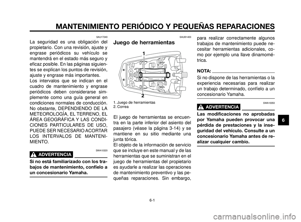 YAMAHA MT-03 2006  Manuale de Empleo (in Spanish) 1
2
3
4
5
6
7
8
9
10
MANTENIMIENTO PERIÓDICO Y PEQUEÑAS REPARACIONES
SAU17240
La seguridad es una obligación del
propietario. Con una revisión, ajuste y
engrase periódicos su vehículo se
mantend