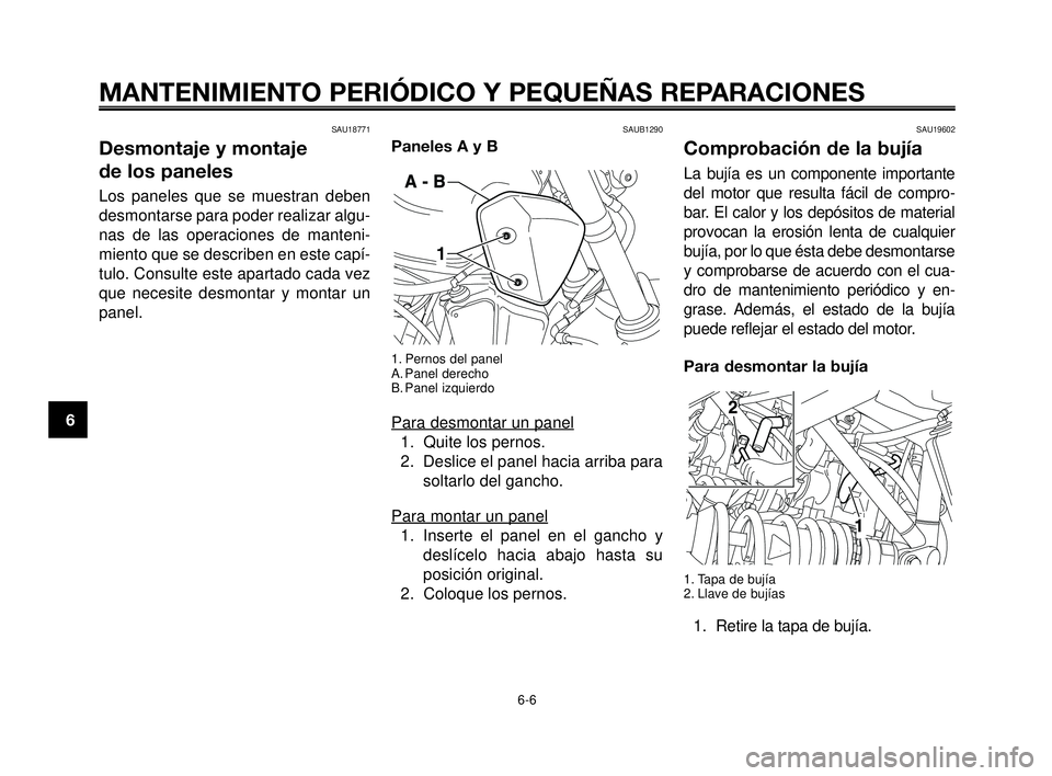 YAMAHA MT-03 2006  Manuale de Empleo (in Spanish) MANTENIMIENTO PERIÓDICO Y PEQUEÑAS REPARACIONES
SAU18771
Desmontaje y montaje 
de los paneles
Los paneles que se muestran deben
desmontarse para poder realizar algu-
nas de las operaciones de manten