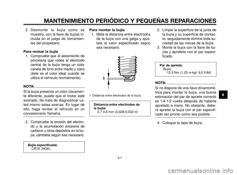 YAMAHA MT-03 2006  Manuale de Empleo (in Spanish) 1
2
3
4
5
6
7
8
9
10
MANTENIMIENTO PERIÓDICO Y PEQUEÑAS REPARACIONES
2. Desmonte la bujía como se
muestra, con la llave de bujías in-
cluida en el juego de herramien-
tas del propietario.
Para rev