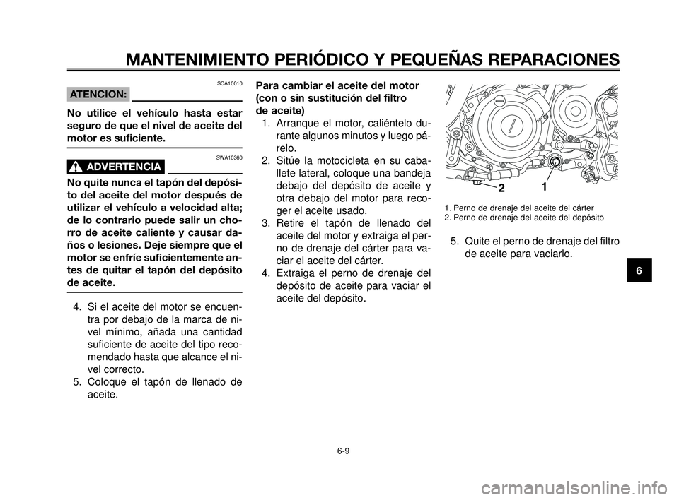 YAMAHA MT-03 2006  Manuale de Empleo (in Spanish) 1
2
3
4
5
6
7
8
9
10
MANTENIMIENTO PERIÓDICO Y PEQUEÑAS REPARACIONES
SCA10010
ATENCION:
No utilice el vehículo hasta estar
seguro de que el nivel de aceite del
motor es suficiente.
SWA10360
ADVERTE