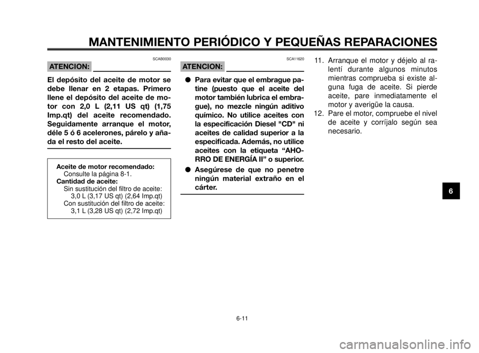 YAMAHA MT-03 2006  Manuale de Empleo (in Spanish) 1
2
3
4
5
6
7
8
9
10
MANTENIMIENTO PERIÓDICO Y PEQUEÑAS REPARACIONES
6-11
Aceite de motor recomendado:
Consulte la página 8-1.
Cantidad de aceite:
Sin sustitución del filtro de aceite:
3,0 L (3,17
