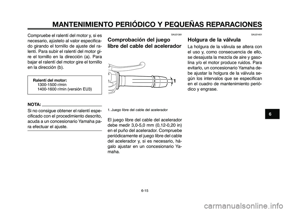 YAMAHA MT-03 2006  Manuale de Empleo (in Spanish) 1
2
3
4
5
6
7
8
9
10
MANTENIMIENTO PERIÓDICO Y PEQUEÑAS REPARACIONES
Compruebe el ralentí del motor y, si es
necesario, ajústelo al valor especifica-
do  girando  el  tornillo  de  ajuste  del  ra