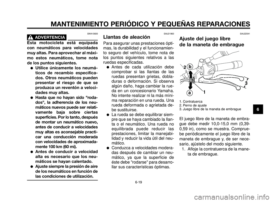 YAMAHA MT-03 2006  Manuale de Empleo (in Spanish) 1
2
3
4
5
6
7
8
9
10
MANTENIMIENTO PERIÓDICO Y PEQUEÑAS REPARACIONES
SWA10600
ADVERTENCIA0
Esta motocicleta está equipada
con neumáticos para velocidades
muy altas. Para aprovechar al máxi-
mo es