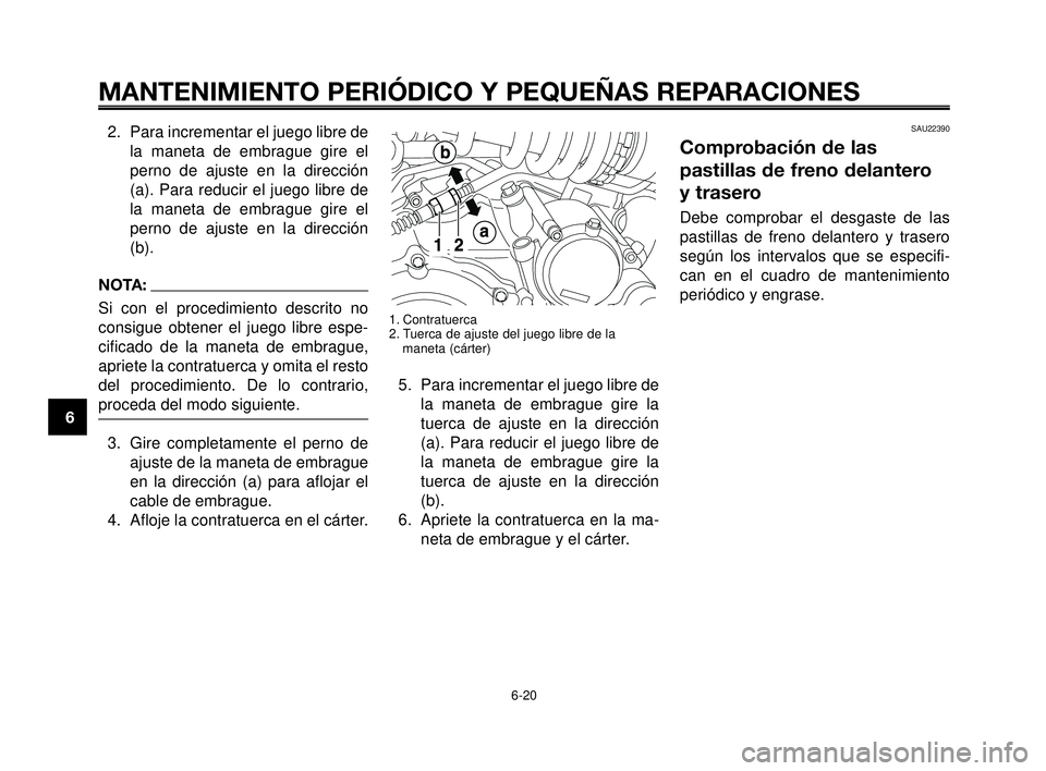 YAMAHA MT-03 2006  Manuale de Empleo (in Spanish) MANTENIMIENTO PERIÓDICO Y PEQUEÑAS REPARACIONES
2. Para incrementar el juego libre de
la maneta de embrague gire el
perno de ajuste en la dirección
(a). Para reducir el juego libre de
la maneta de 