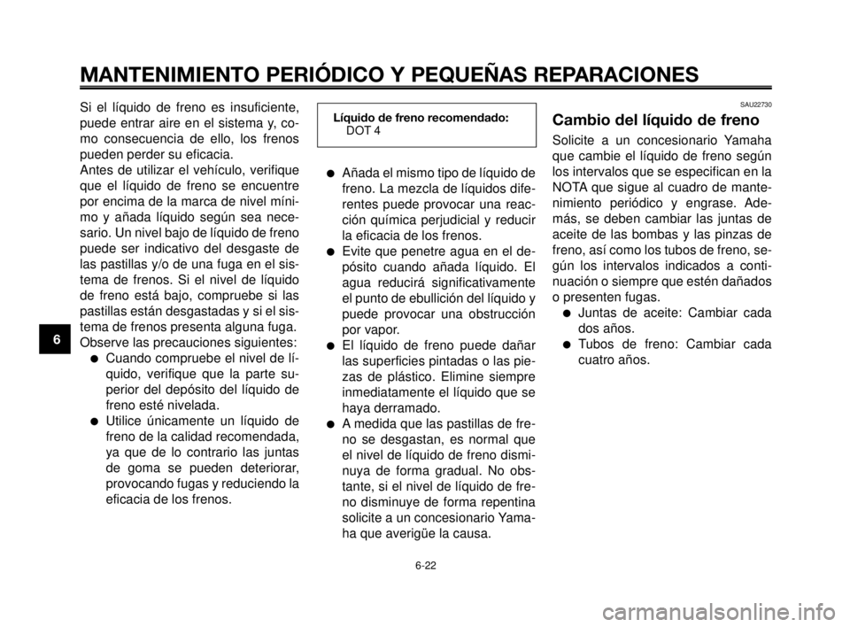 YAMAHA MT-03 2006  Manuale de Empleo (in Spanish) MANTENIMIENTO PERIÓDICO Y PEQUEÑAS REPARACIONES
Añada el mismo tipo de líquido de
freno. La mezcla de líquidos dife-
rentes puede provocar una reac-
ción química perjudicial y reducir
la efica
