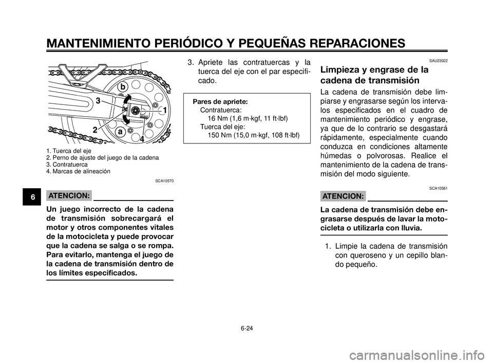 YAMAHA MT-03 2006  Manuale de Empleo (in Spanish) MANTENIMIENTO PERIÓDICO Y PEQUEÑAS REPARACIONES
6-24
1
2
3
4
5
6
7
8
9
10
1. Tuerca del eje
2. Perno de ajuste del juego de la cadena 
3. Contratuerca
4. Marcas de alineación
SCA10570
ATENCION:
Un 