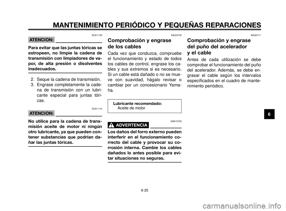 YAMAHA MT-03 2006  Manuale de Empleo (in Spanish) 1
2
3
4
5
6
7
8
9
10
MANTENIMIENTO PERIÓDICO Y PEQUEÑAS REPARACIONES
6-25
SCA11120
ATENCION:
Para evitar que las juntas tóricas se
estropeen, no limpie la cadena de
transmisión con limpiadores de 
