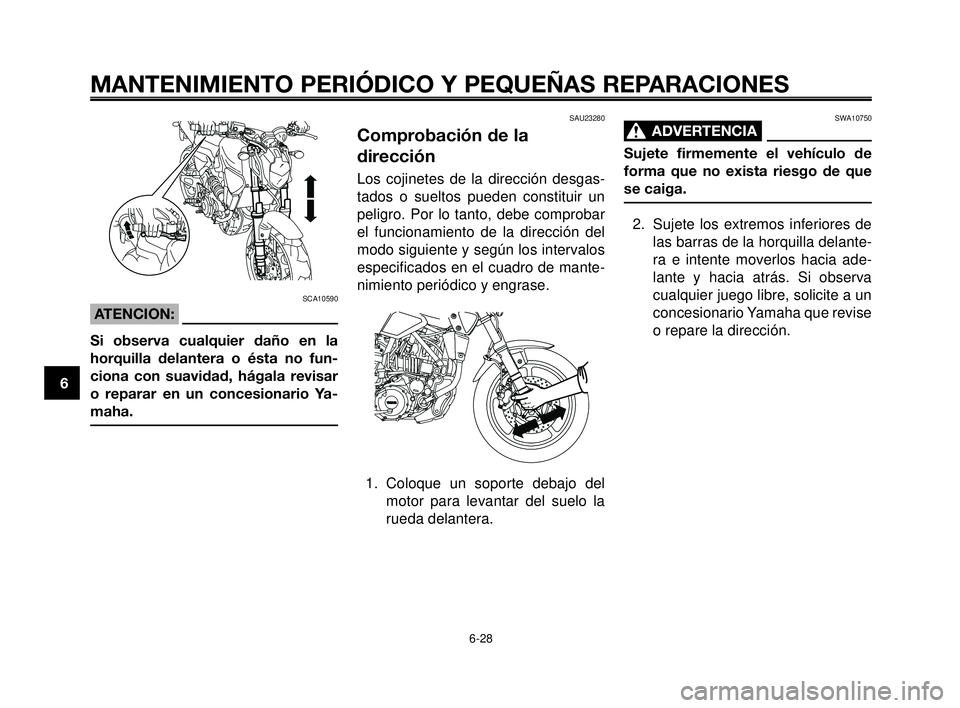 YAMAHA MT-03 2006  Manuale de Empleo (in Spanish) MANTENIMIENTO PERIÓDICO Y PEQUEÑAS REPARACIONES
SCA10590
ATENCION:
Si observa cualquier daño en la
horquilla delantera o ésta no fun-
ciona con suavidad, hágala revisar
o reparar en un concesiona