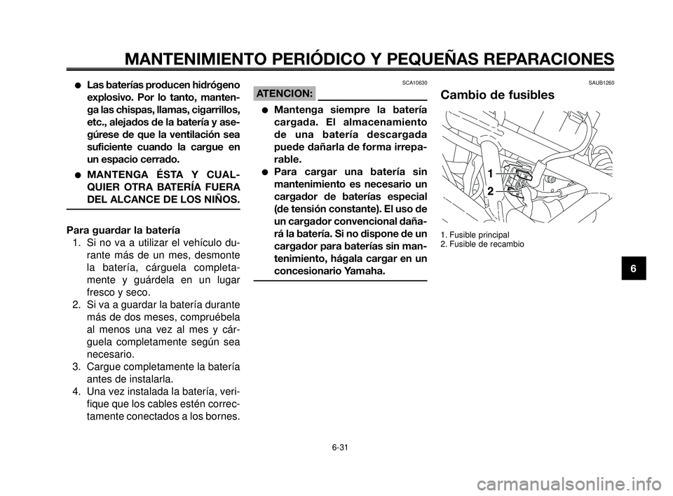 YAMAHA MT-03 2006  Manuale de Empleo (in Spanish) 1
2
3
4
5
6
7
8
9
10
MANTENIMIENTO PERIÓDICO Y PEQUEÑAS REPARACIONES
Las baterías producen hidrógeno
explosivo. Por lo tanto, manten-
ga las chispas, llamas, cigarrillos,
etc., alejados de la bat