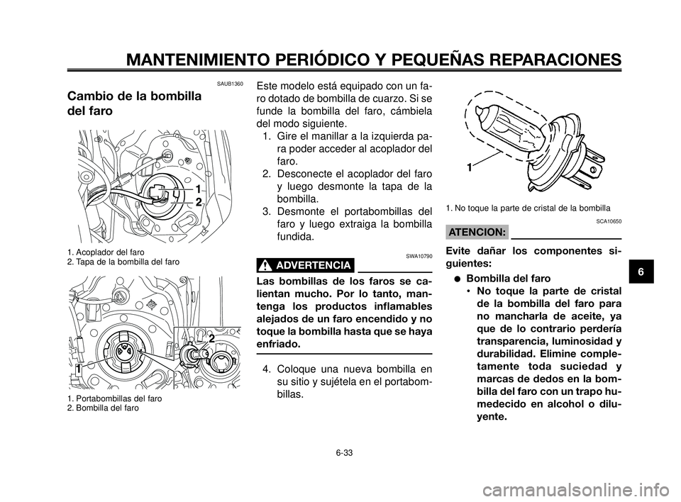 YAMAHA MT-03 2006  Manuale de Empleo (in Spanish) 1
2
3
4
5
6
7
8
9
10
MANTENIMIENTO PERIÓDICO Y PEQUEÑAS REPARACIONES
SAUB1360 
Cambio de la bombilla 
del faro
1. Acoplador del faro
2. Tapa de la bombilla del faro
1. Portabombillas del faro
2. Bom