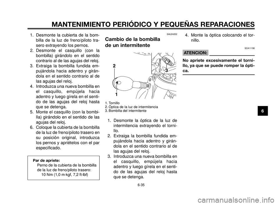 YAMAHA MT-03 2006  Manuale de Empleo (in Spanish) 1
2
3
4
5
6
7
8
9
10
MANTENIMIENTO PERIÓDICO Y PEQUEÑAS REPARACIONES
1. Desmonte la cubierta de la bom-
billa de la luz de freno/piloto tra-
sero extrayendo los pernos.
2. Desmonte el casquillo (con