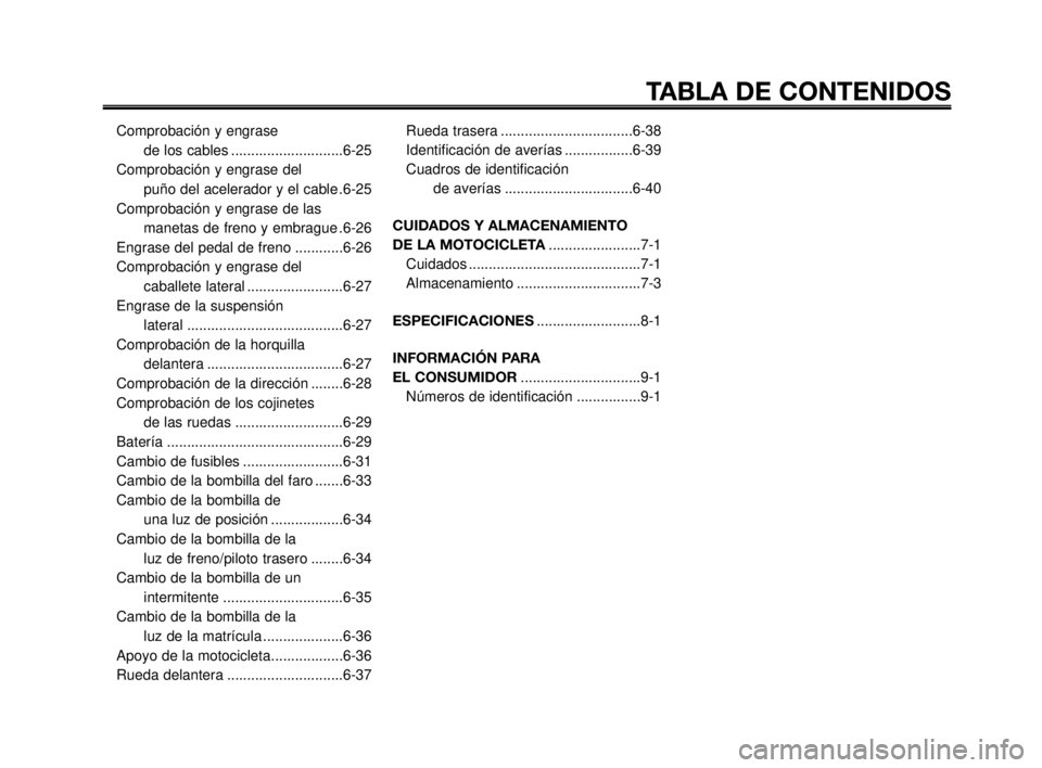 YAMAHA MT-03 2007  Manuale de Empleo (in Spanish) TABLA DE CONTENIDOS
Comprobación y engrase 
de los cables ............................6-25
Comprobación y engrase del 
puño del acelerador y el cable .6-25
Comprobación y engrase de las
manetas de