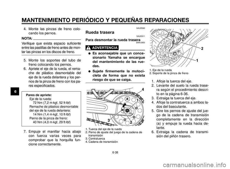 YAMAHA MT-03 2006  Manuale de Empleo (in Spanish) MANTENIMIENTO PERIÓDICO Y PEQUEÑAS REPARACIONES
6-38
1
2
3
4
5
6
7
8
9
10
SAU25080
Rueda traseraSAU25311
Para desmontar la rueda traseraSWA10820
ADVERTENCIA0
Es aconsejable que un conce-
sionario Y