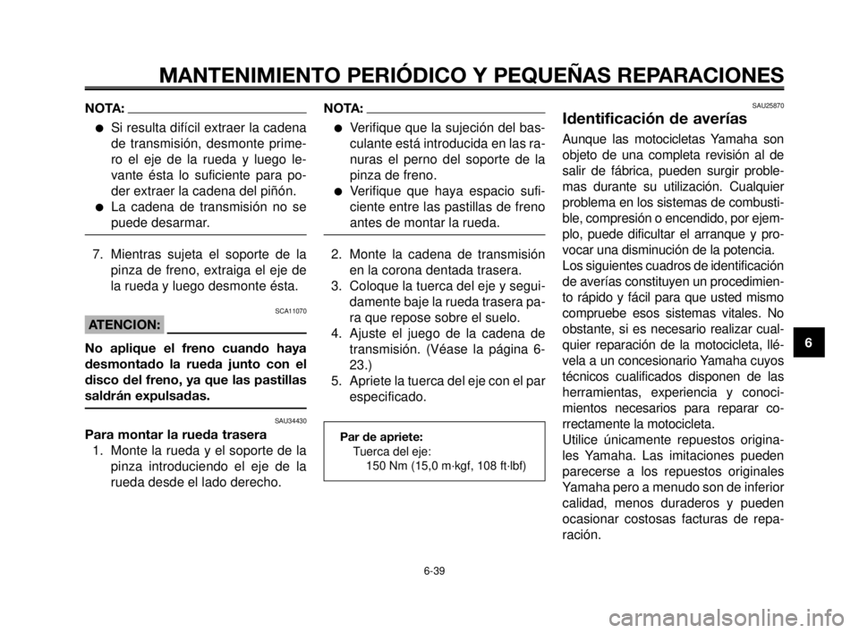 YAMAHA MT-03 2006  Manuale de Empleo (in Spanish) 1
2
3
4
5
6
7
8
9
10
MANTENIMIENTO PERIÓDICO Y PEQUEÑAS REPARACIONES
6-39
NOTA:
Si resulta difícil extraer la cadena
de transmisión, desmonte prime-
ro el eje de la rueda y luego le-
vante ésta 