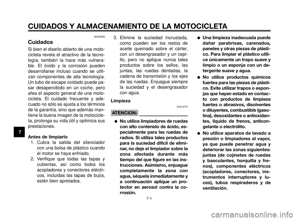 YAMAHA MT-03 2006  Manuale de Empleo (in Spanish) CUIDADOS Y ALMACENAMIENTO DE LA MOTOCICLETA
7-1
1
2
3
4
5
6
7
8
9
10
SAU26000
Cuidados
Si bien el diseño abierto de una moto-
cicleta revela el atractivo de la tecno-
logía, también la hace más vu
