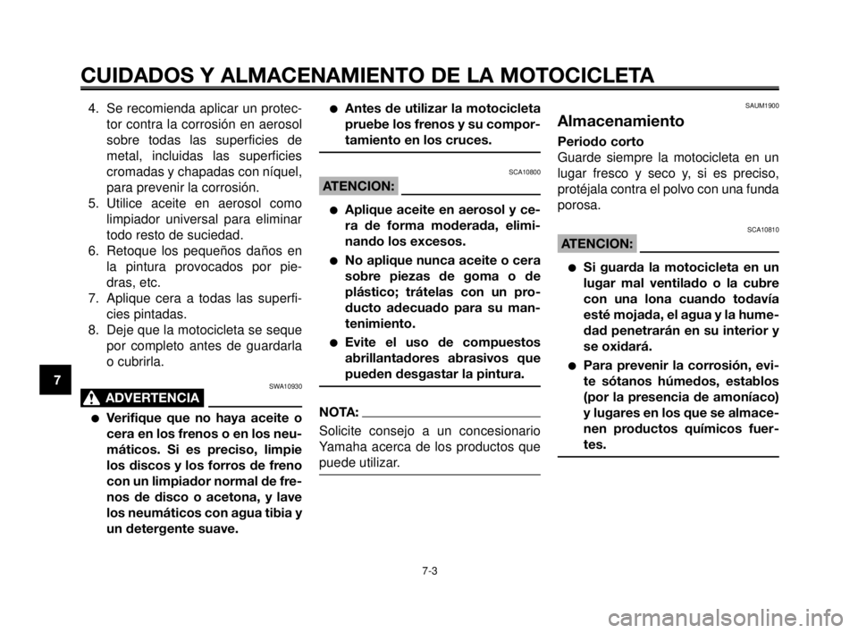 YAMAHA MT-03 2007  Manuale de Empleo (in Spanish) CUIDADOS Y ALMACENAMIENTO DE LA MOTOCICLETA
7-3
1
2
3
4
5
6
7
8
9
10
4. Se recomienda aplicar un protec-
tor contra la corrosión en aerosol
sobre todas las superficies de
metal, incluidas las superfi